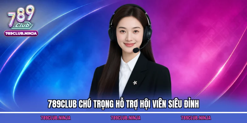 789Club chú trọng hỗ trợ hội viên siêu đỉnh