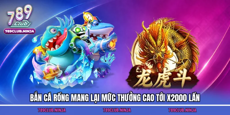 Bắn cá rồng mang lại mức thưởng cao tới x2000 lần