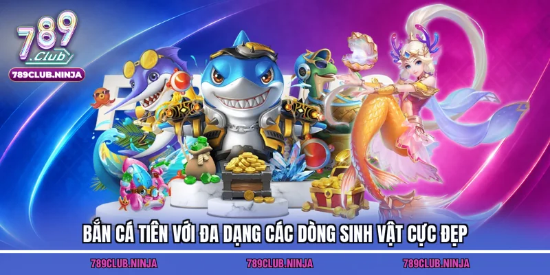 Bắn cá tiên với đa dạng các dòng sinh vật cực đẹp
