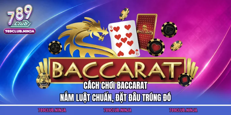 Cách Chơi Baccarat – Nắm Luật Chuẩn, Đặt Đâu Trúng Đó