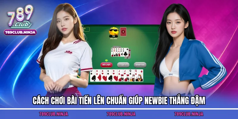 Cách chơi bài tiến lên chuẩn giúp newbie thắng đậm