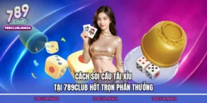 Cách Soi Cầu Tài Xỉu Tại 789club Hốt Trọn Phần Thưởng