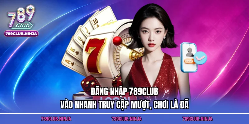 Đăng Nhập 789club – Vào Nhanh Truy Cập Mượt, Chơi Là Đã