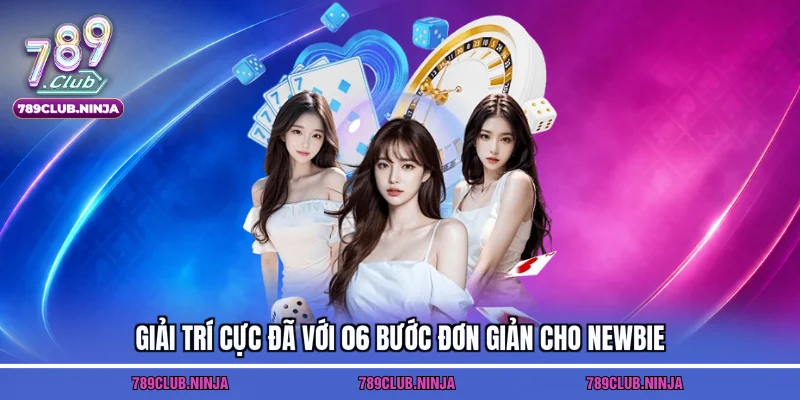 Giải trí cực đã với 06 bước đơn giản cho newbie