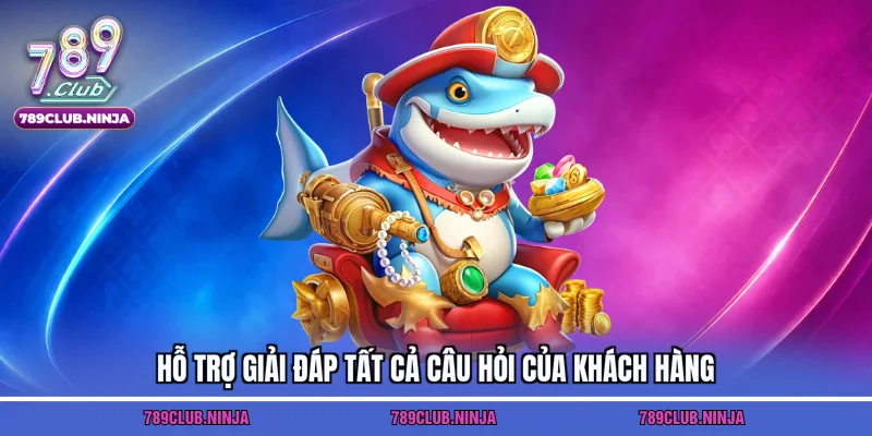 Hỗ trợ giải đáp tất cả câu hỏi của khách hàng