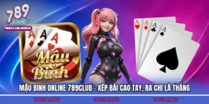 Mậu Binh Online 789Club - Xếp Bài Cao Tay, Ra Chi Là Thắng