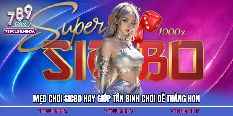Mẹo chơi Sicbo hay giúp tân binh chơi dễ thắng hơn