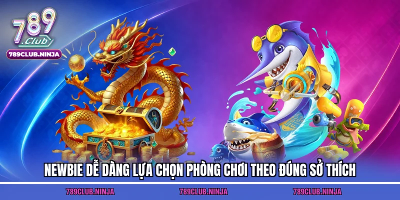 Newbie dễ dàng lựa chọn phòng chơi theo đúng sở thích