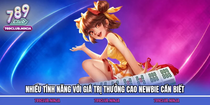 Nhiều tính năng với giá trị thưởng cao newbie cần biết