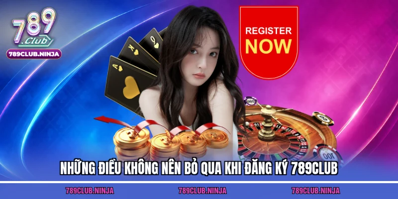 Những điều không nên bỏ qua khi đăng ký 789club