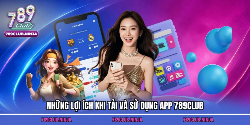 Những lợi ích khi tải và sử dụng app 789club