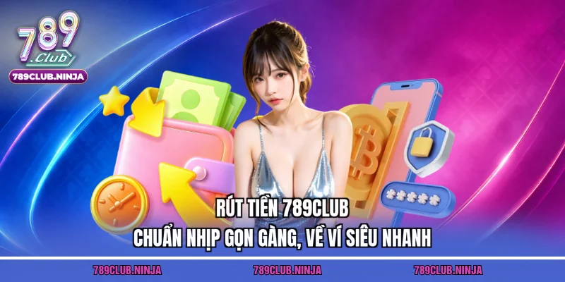Rút Tiền 789club – Chuẩn Nhịp Gọn Gàng, Về Ví Siêu Nhanh