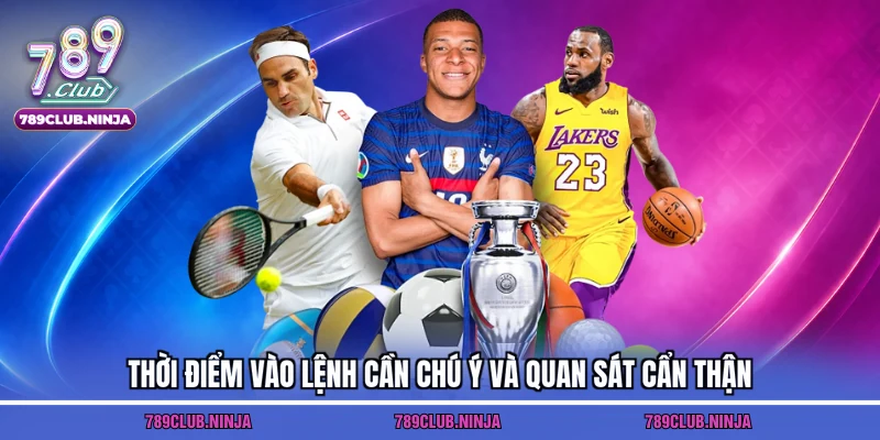 Thời điểm vào lệnh cần chú ý và quan sát cẩn thận
