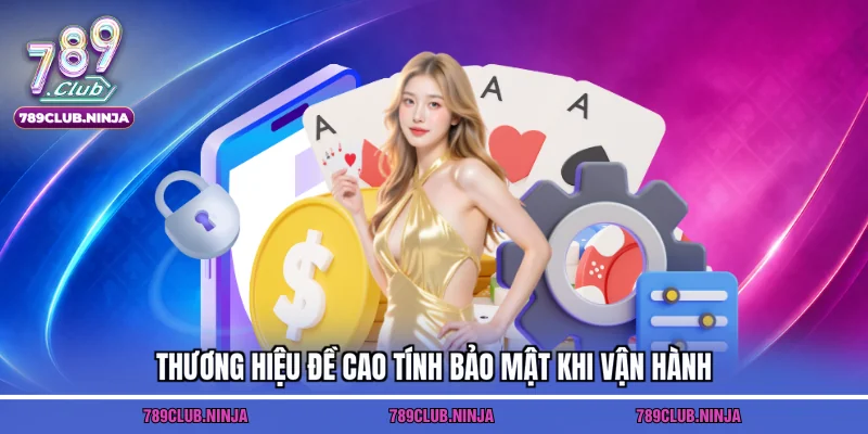 Thương hiệu đề cao tính bảo mật khi vận hành