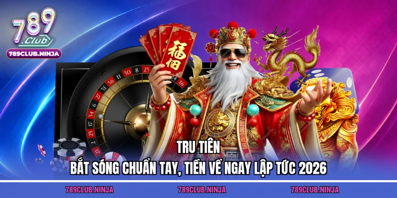 Tru Tiên – Bắt Sóng Chuẩn Tay, Tiền Về Ngay Lập Tức 2026