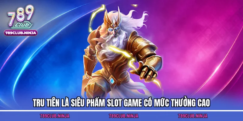 Tru tiên là siêu phẩm slot game có mức thưởng cao